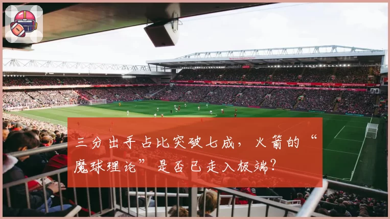 三分出手占比突破七成，火箭的“魔球理论”是否已走入极端？