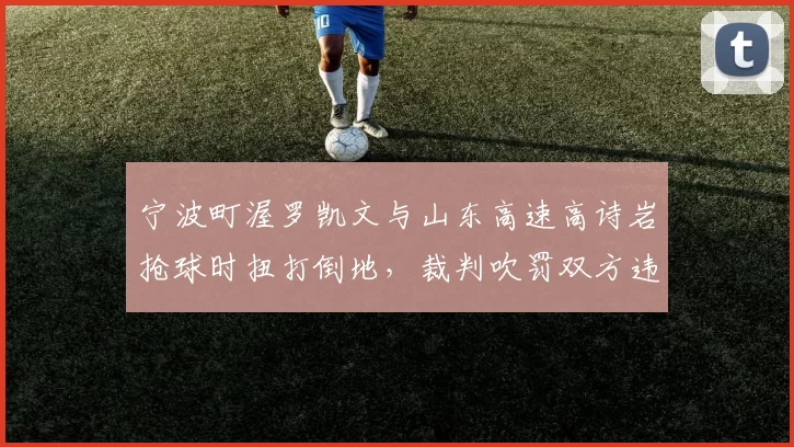 宁波町渥罗凯文与山东高速高诗岩抢球时扭打倒地，裁判吹罚双方违体犯规