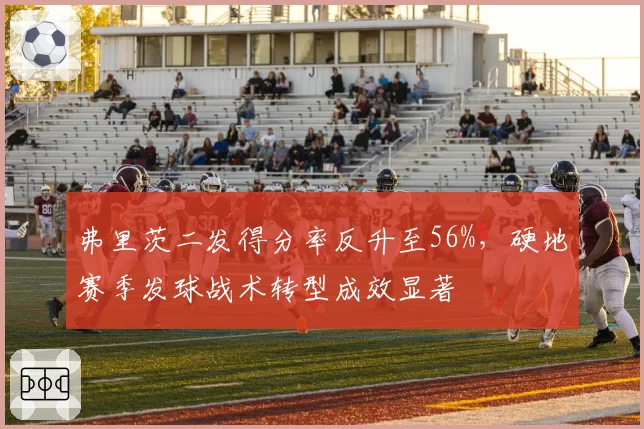 弗里茨二发得分率反升至56%,硬地赛季发球战术转型成效显著