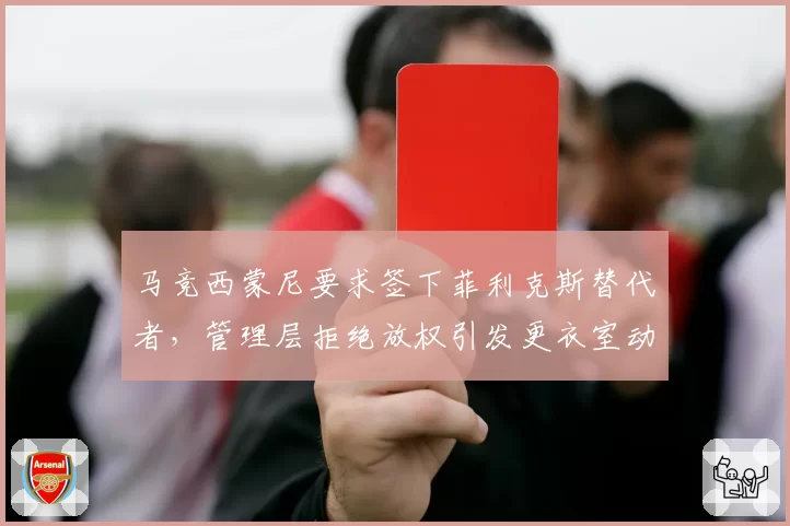 马竞西蒙尼要求签下菲利克斯替代者，管理层拒绝放权引发更衣室动荡
