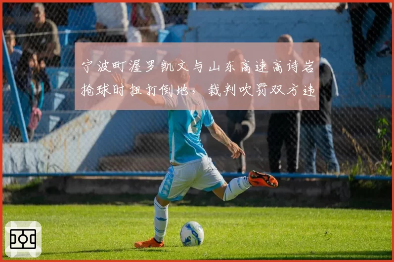 宁波町渥罗凯文与山东高速高诗岩抢球时扭打倒地，裁判吹罚双方违体犯规