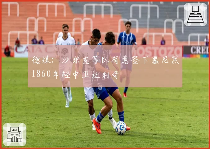 德媒:沙尔克等队有意签下慕尼黑1860年轻中卫杜利奇