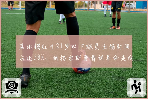 莱比锡红牛21岁以下球员出场时间占比38%，纳格尔斯曼青训革命走向何方？